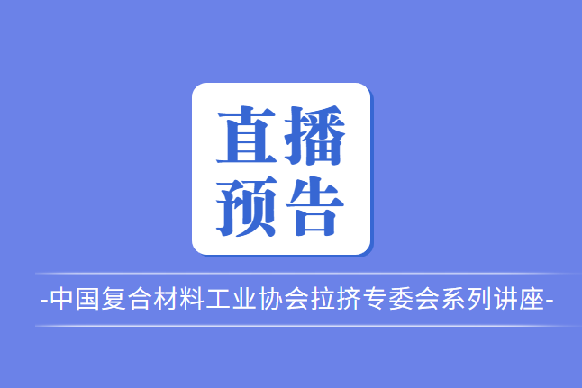 【直播預告】中國復合材料工業(yè)協(xié)會拉擠專委會系列講座-拉擠工藝的進階之路