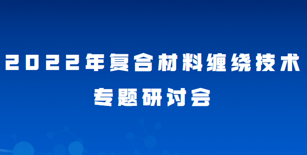【嘉賓介紹】2022年復合材料纏繞技術專題研討會 