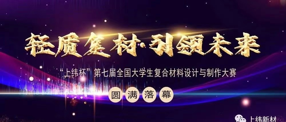 【會員動態】輕質復材 ? 引領未來—“上緯杯”第七屆全國大學生復合材料設計與制作大賽圓滿落幕