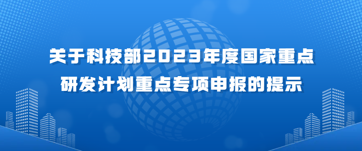 關于科技部2023年度國家重點研發計劃重點專項申報的提示
